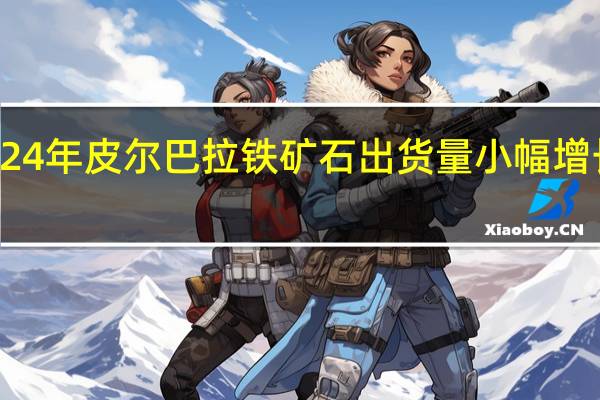 力拓预计2024年皮尔巴拉铁矿石出货量小幅增长 今年不会有变化