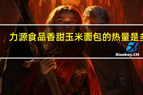 力源食品 香甜玉米面包的热量是多少