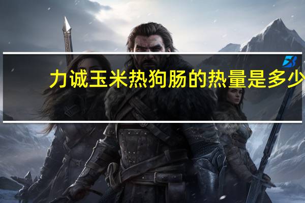 力诚 玉米热狗肠的热量是多少