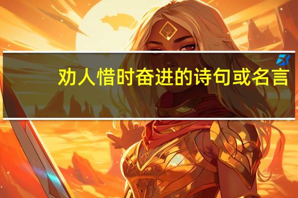 劝人惜时奋进的诗句或名言（一首劝诫人们惜时奋进的古诗(除了长歌行)）