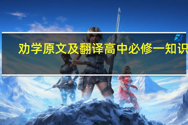 劝学原文及翻译高中必修一知识点（劝学原文及翻译高中）