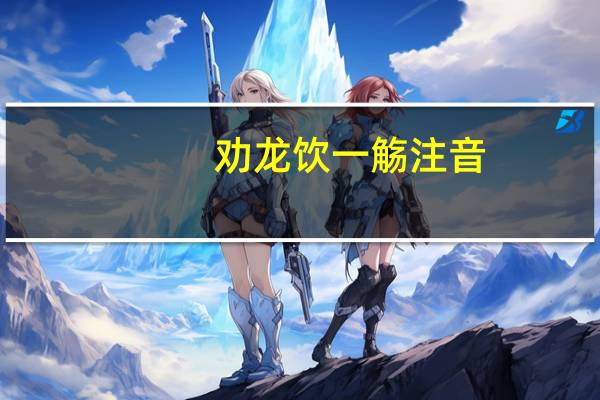 劝龙饮一觞注音