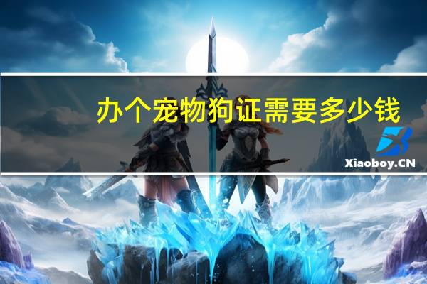 办个宠物狗证需要多少钱
