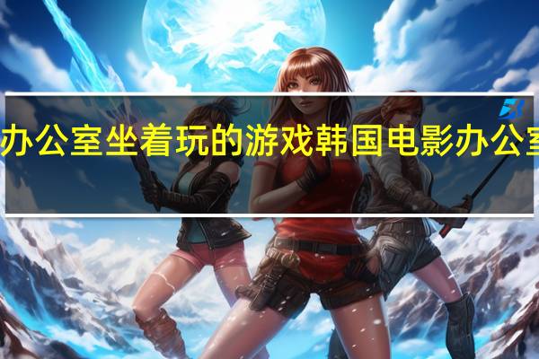 办公室坐着玩的游戏 韩国电影办公室游戏