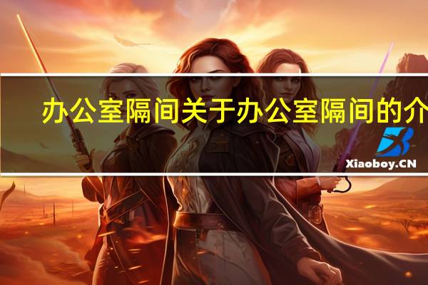 办公室隔间 关于办公室隔间的介绍
