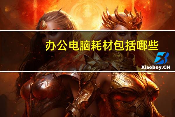办公电脑耗材包括哪些（电脑耗材包括哪些）