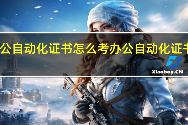 办公自动化证书怎么考 办公自动化证书的简介