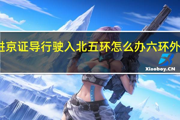 办六环外进京证导行驶入北五环怎么办 六环外进京证怎么办理