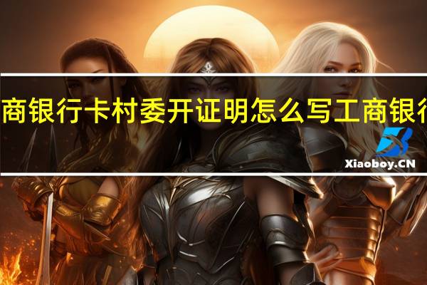 办工商银行卡村委开证明怎么写 工商银行存款证明