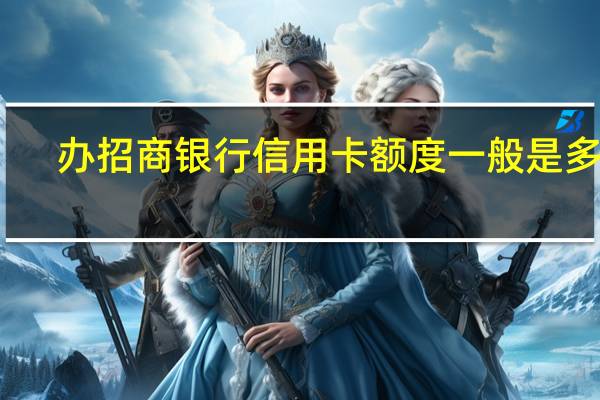 办招商银行信用卡额度一般是多少