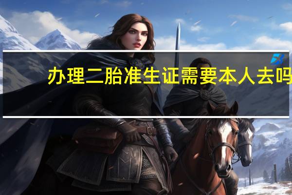 办理二胎准生证需要本人去吗