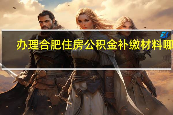 办理合肥住房公积金补缴材料哪些