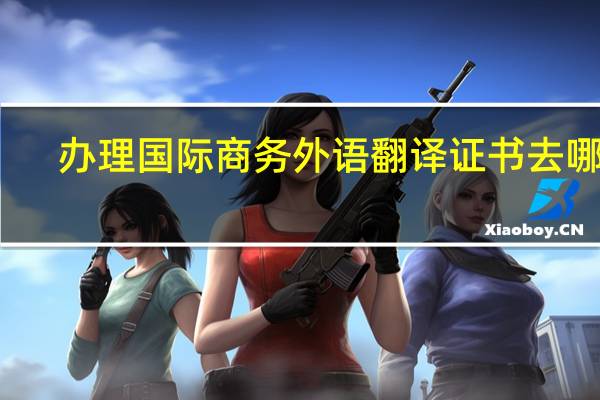 办理国际商务外语翻译证书去哪里