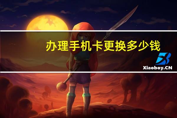 办理手机卡更换多少钱