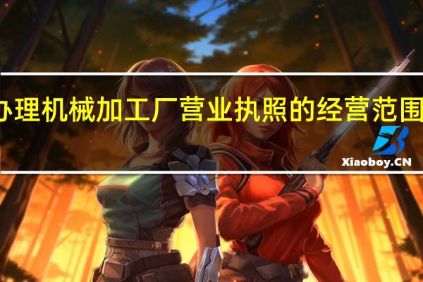 办理机械加工厂营业执照的经营范围怎么写