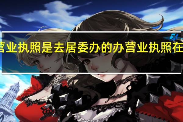 办营业执照是去居委办的 办营业执照在哪里办理