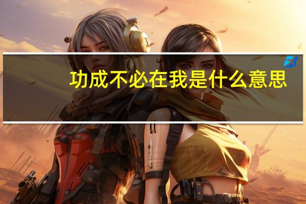 功成不必在我是什么意思?（功成不必在我是什么意思）