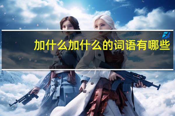加什么加什么的词语有哪些?
