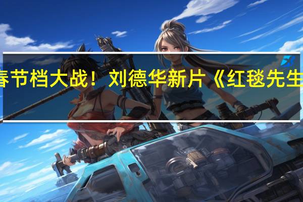 加入春节档大战！刘德华新片《红毯先生》宣布改档：2024年大年初一上映