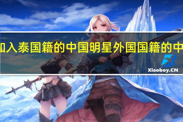 加入泰国籍的中国明星 外国国籍的中国明星