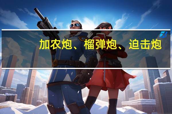 加农炮、榴弹炮、迫击炮