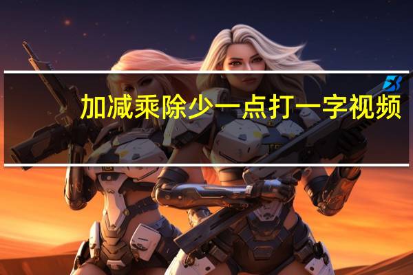 加减乘除少一点打一字视频（加减乘除少一点打一字）