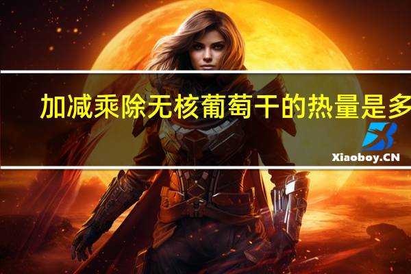 加减乘除 无核葡萄干的热量是多少