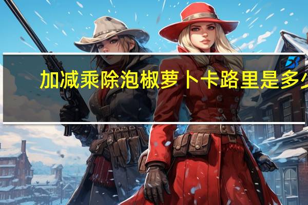 加减乘除 泡椒萝卜卡路里是多少