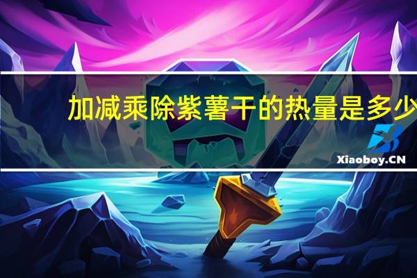 加减乘除 紫薯干的热量是多少