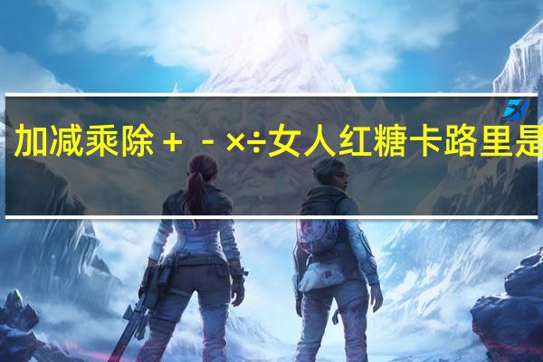 加减乘除 ＋－×÷  女人红糖卡路里是多少