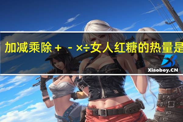 加减乘除 ＋－×÷  女人红糖的热量是多少