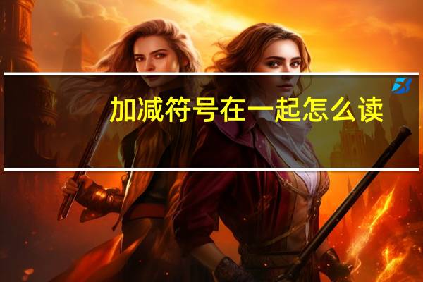 加减符号在一起怎么读(加减符号在一起怎么打)