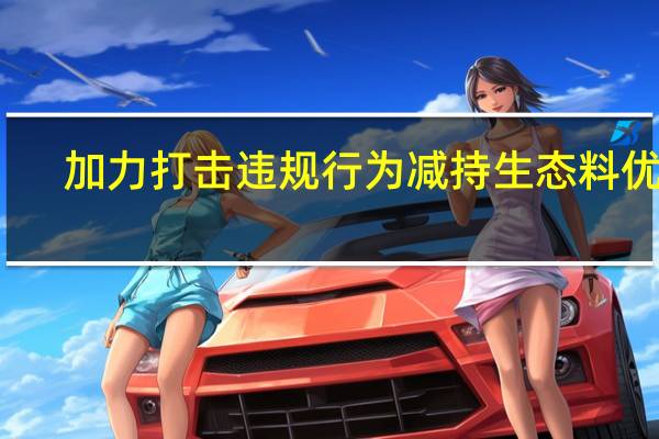 加力打击违规行为 减持生态料优化