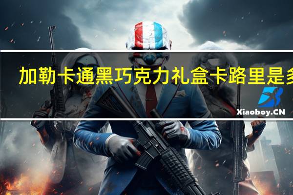 加勒 卡通黑巧克力礼盒卡路里是多少