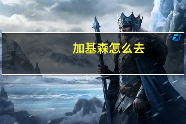 加基森怎么去（加基森）