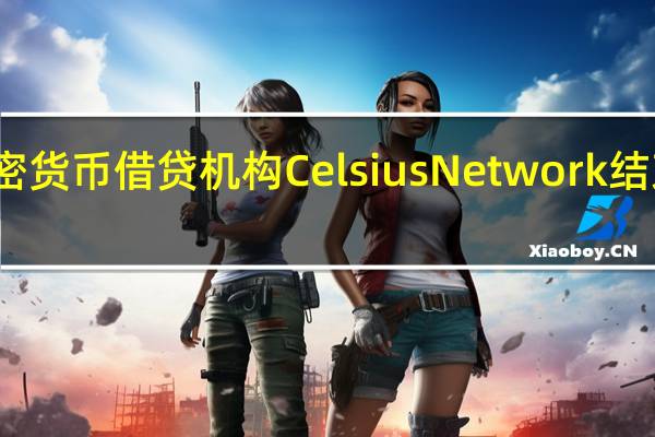 加密货币借贷机构Celsius Network结束破产案