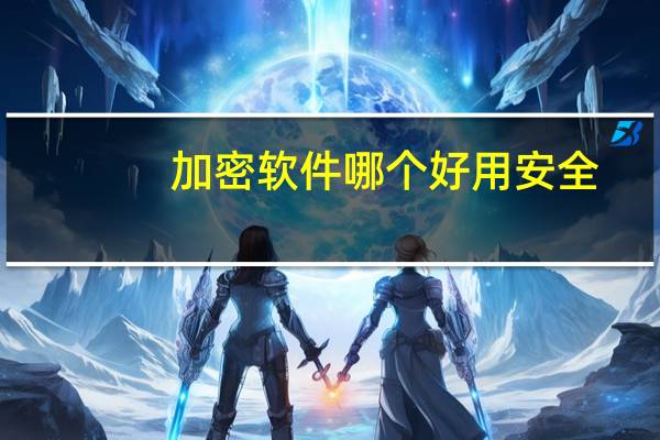 加密软件哪个好用安全（加密软件哪个好）