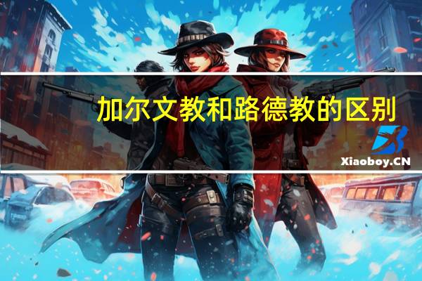加尔文教和路德教的区别