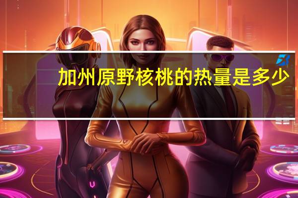 加州原野 核桃的热量是多少