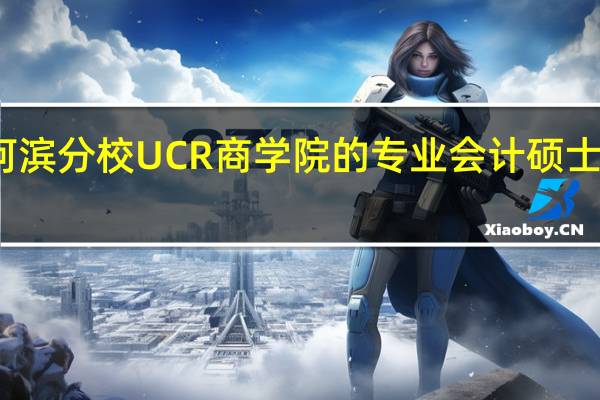 加州大学河滨分校UCR商学院的专业会计硕士项目有哪些优势