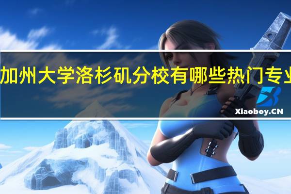 加州大学洛杉矶分校有哪些热门专业推荐