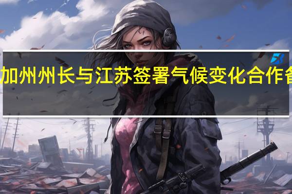 加州州长与江苏签署气候变化合作备忘录