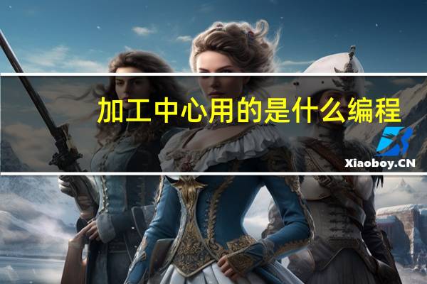 加工中心用的是什么编程，