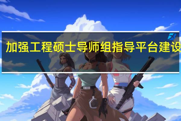 加强工程硕士导师组指导平台建设分析