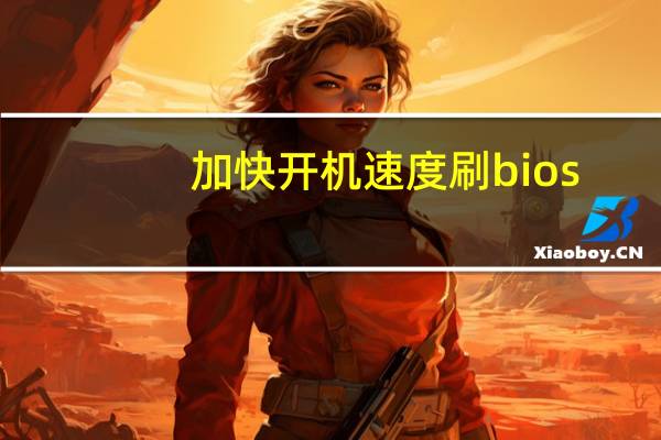 加快开机速度 刷bios（加快开机速度）