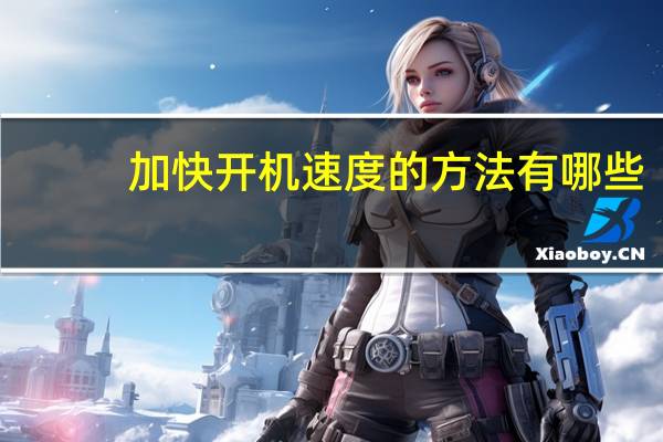 加快开机速度的方法有哪些（加快开机速度）
