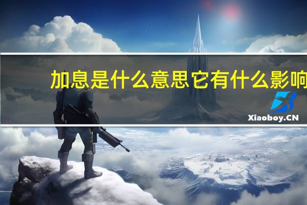 加息是什么意思它有什么影响（加息是什么意思）