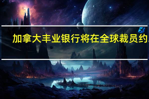 加拿大丰业银行将在全球裁员约3%