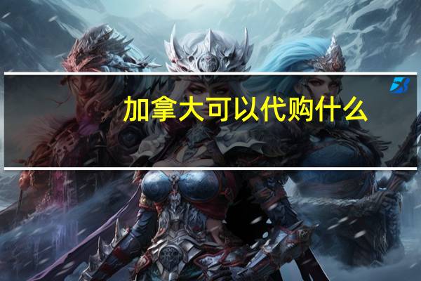 加拿大可以代购什么