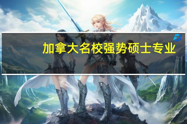 加拿大名校强势硕士专业